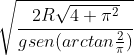 \sqrt{\frac{2R\sqrt{4+\pi ^2}}{g sen( arctan\frac{2}{\pi })}}
